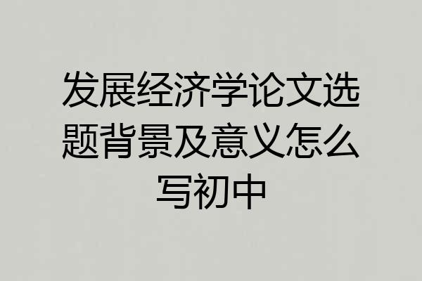 发展经济学论文选题背景及意义怎么写初中