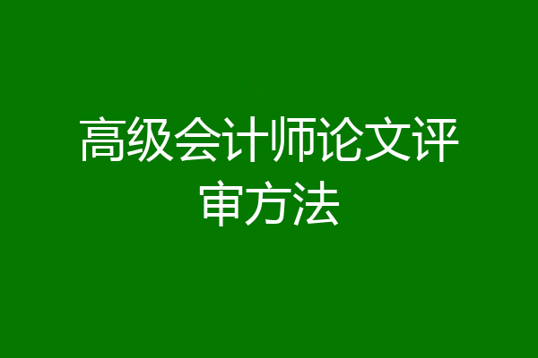 高级会计师论文评审方法