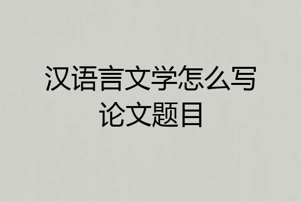 汉语言文学怎么写论文题目