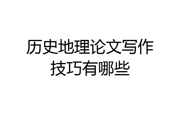 历史地理论文写作技巧有哪些