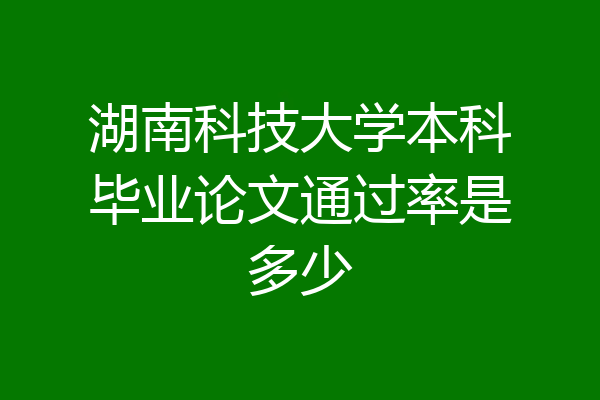 湖南科技大学本科毕业论文通过率是多少