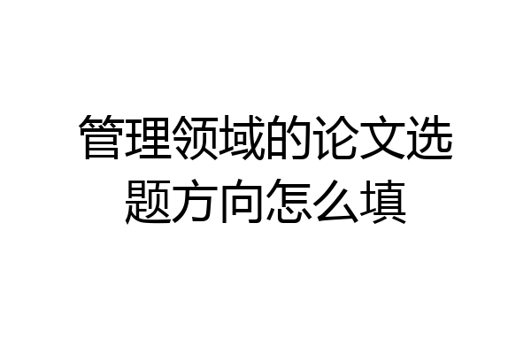 管理领域的论文选题方向怎么填