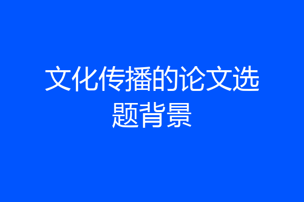 文化传播的论文选题背景
