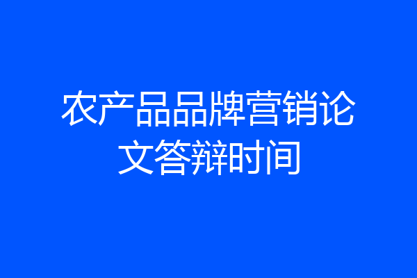 农产品品牌营销论文答辩时间