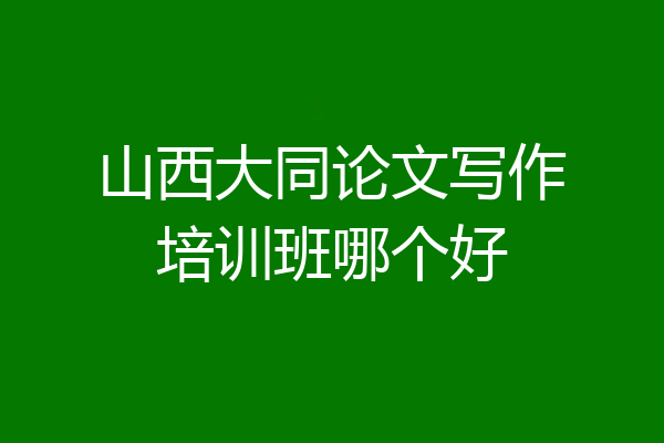 山西大同论文写作培训班哪个好
