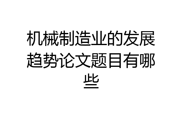 机械制造业的发展趋势论文题目有哪些