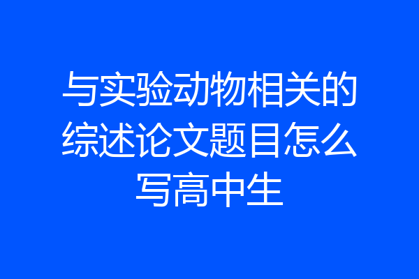 与实验动物相关的综述论文题目怎么写高中生