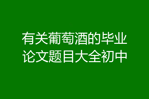 有关葡萄酒的毕业论文题目大全初中