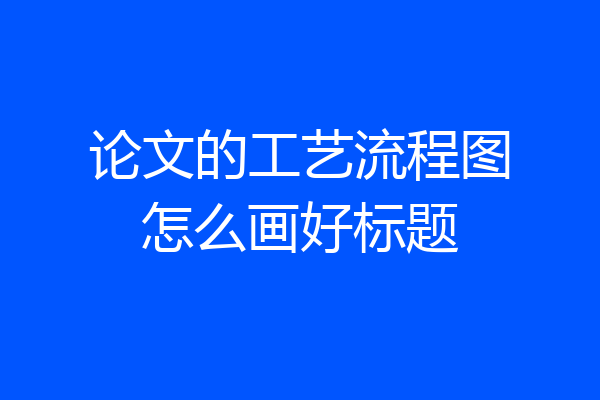 论文的工艺流程图怎么画好标题