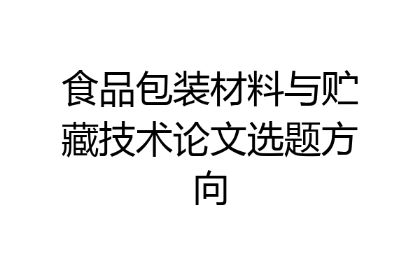 食品包装材料与贮藏技术论文选题方向