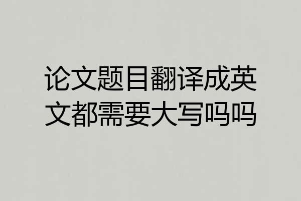 论文题目翻译成英文都需要大写吗吗