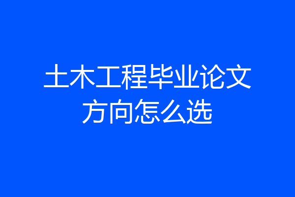 土木工程毕业论文方向怎么选