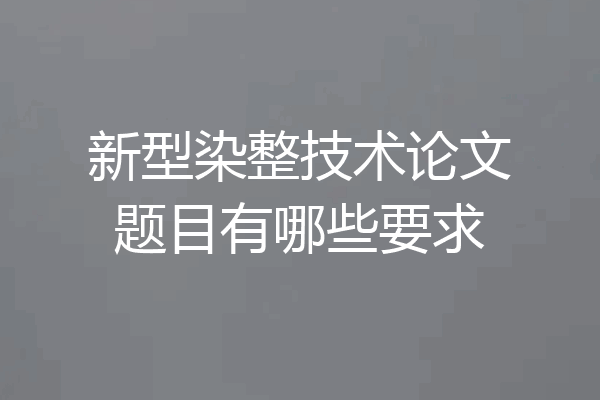 新型染整技术论文题目有哪些要求