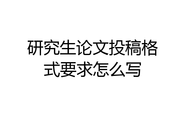 研究生论文投稿格式要求怎么写