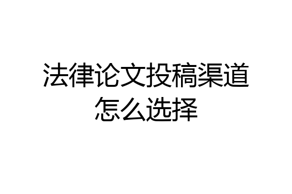 法律论文投稿渠道怎么选择