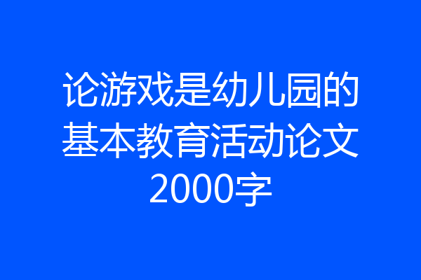 论游戏是幼儿园的基本教育活动论文2000字