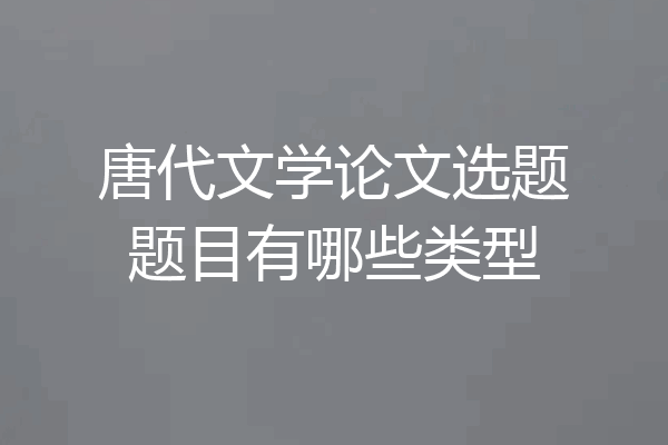 唐代文学论文选题题目有哪些类型