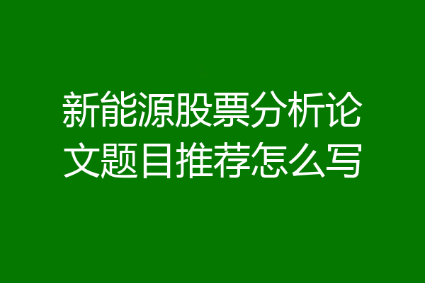 新能源股票分析论文题目推荐怎么写
