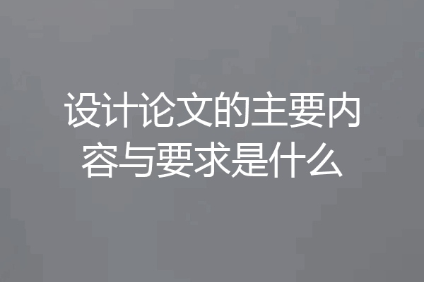 设计论文的主要内容与要求是什么