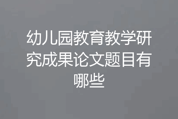 幼儿园教育教学研究成果论文题目有哪些