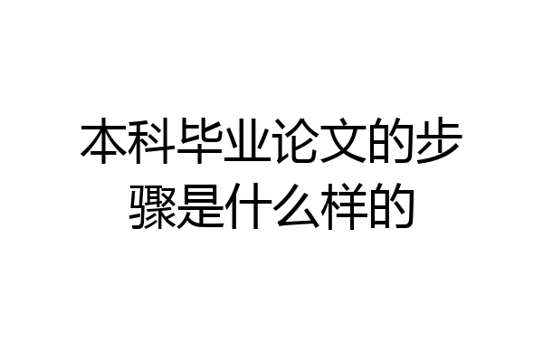 本科毕业论文的步骤是什么样的