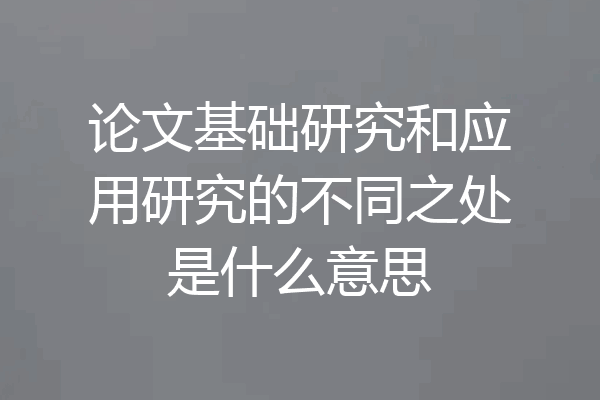 论文基础研究和应用研究的不同之处是什么意思