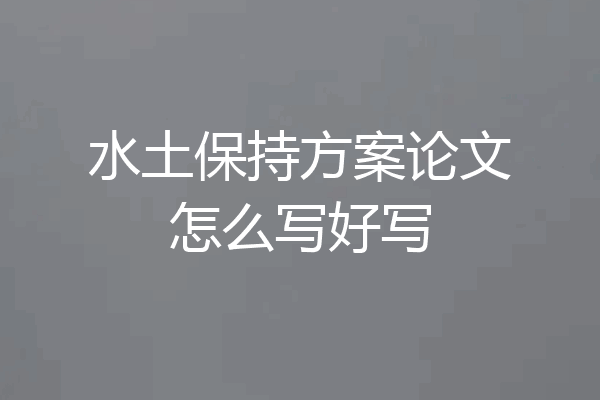 水土保持方案论文怎么写好写