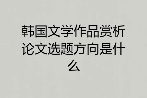 韩国文学作品赏析论文选题方向是什么