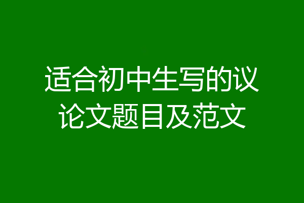 适合初中生写的议论文题目及范文