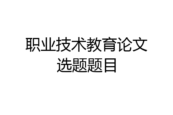 职业技术教育论文选题题目