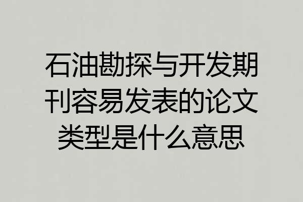 石油勘探与开发期刊容易发表的论文类型是什么意思