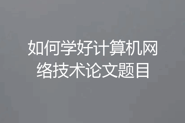 如何学好计算机网络技术论文题目