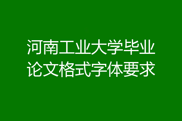 河南工业大学毕业论文格式字体要求
