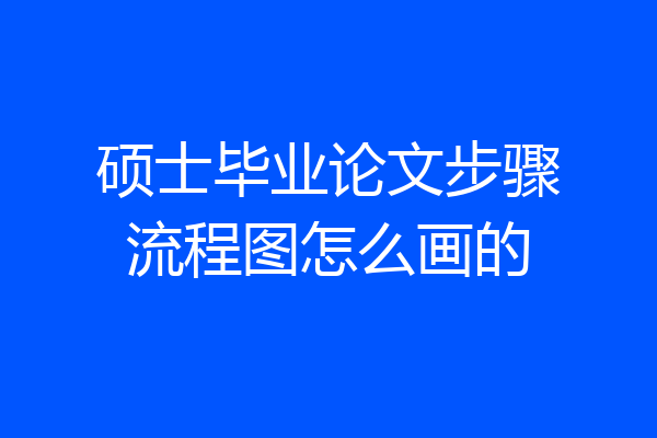 硕士毕业论文步骤流程图怎么画的