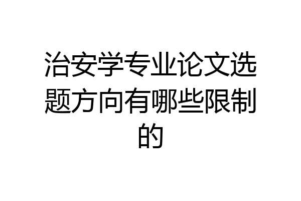 治安学专业论文选题方向有哪些限制的