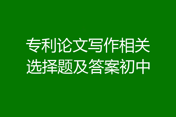 专利论文写作相关选择题及答案初中