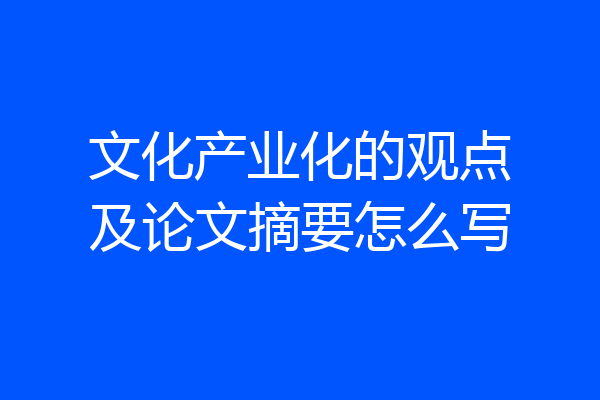 文化产业化的观点及论文摘要怎么写