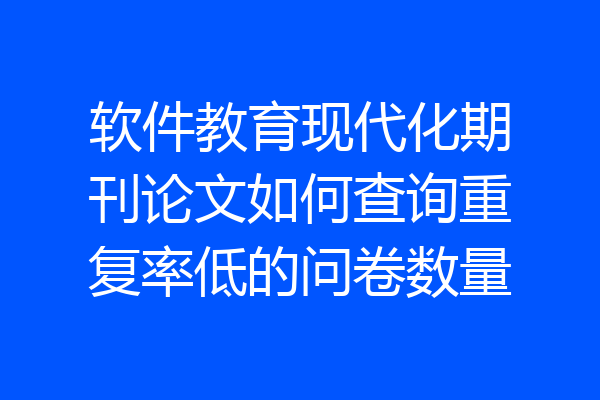 软件教育现代化期刊论文如何查询重复率低的问卷数量