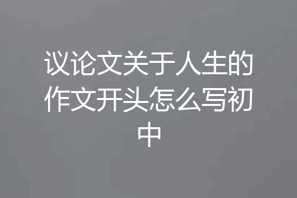 议论文关于人生的作文开头怎么写初中