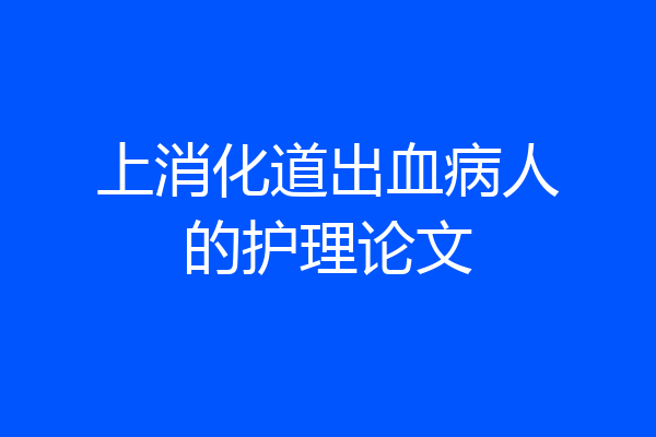 上消化道出血病人的护理论文