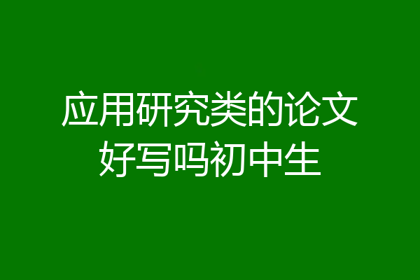 应用研究类的论文好写吗初中生