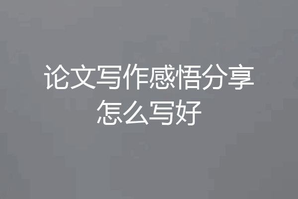 论文写作感悟分享怎么写好