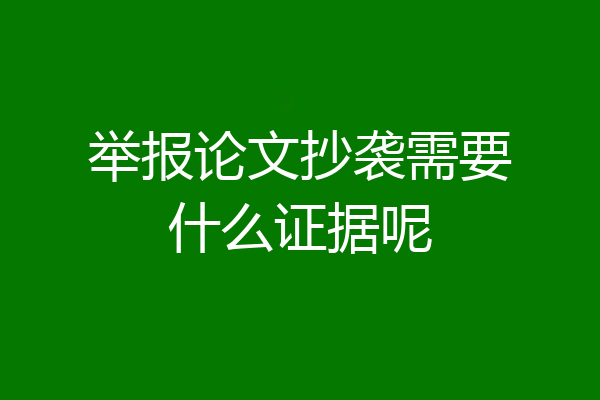 举报论文抄袭需要什么证据呢