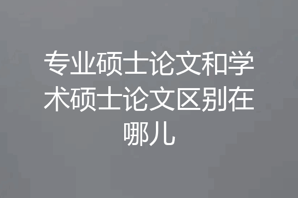 专业硕士论文和学术硕士论文区别在哪儿