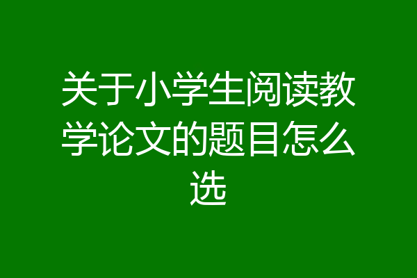 关于小学生阅读教学论文的题目怎么选