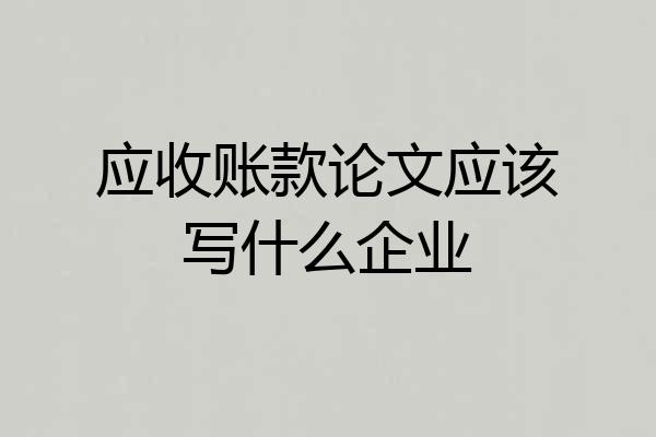 应收账款论文应该写什么企业