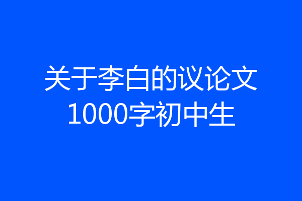 关于李白的议论文1000字初中生