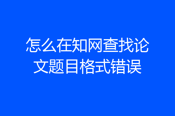 怎么在知网查找论文题目格式错误