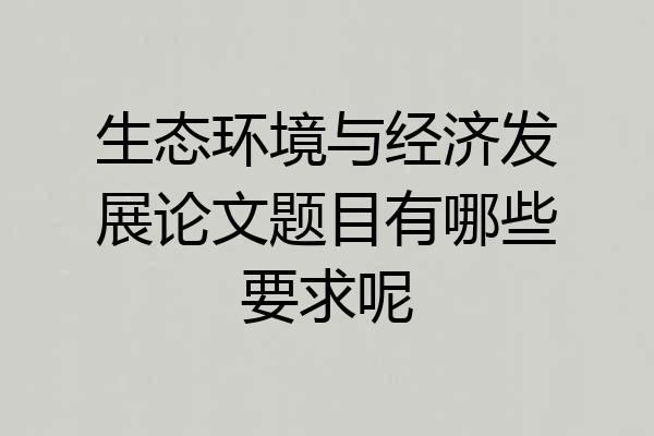 生态环境与经济发展论文题目有哪些要求呢