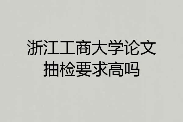 浙江工商大学论文抽检要求高吗